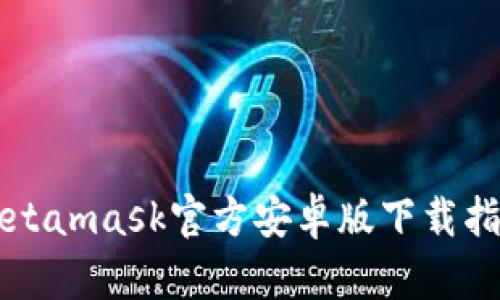 Metamask官方安卓版下载指南