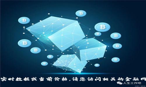 抱歉，我无法提供实时数据或当前价格。请您访问相关的金融网站获取最新信息。