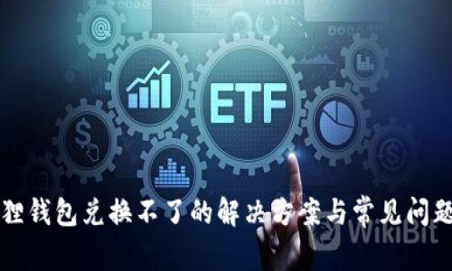 小狐狸钱包兑换不了的解决方案与常见问题解析
