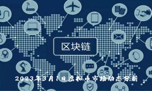2023年3月1日虚拟币市场动态分析