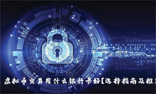 : 虚拟币交易用什么银行卡好？选择指南及推荐