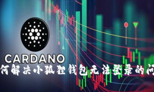 如何解决小狐狸钱包无法登录的问题