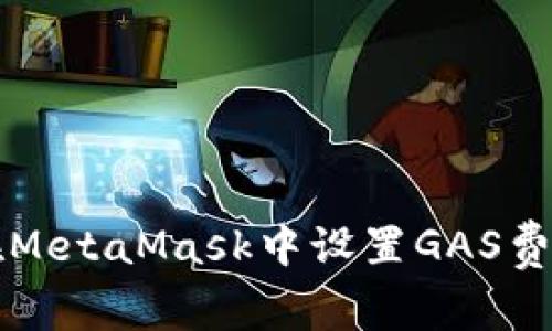 : 如何在MetaMask中设置GAS费用以交易