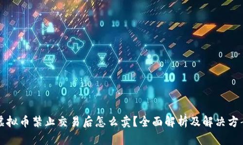 虚拟币禁止交易后怎么卖?全面解析及解决方案