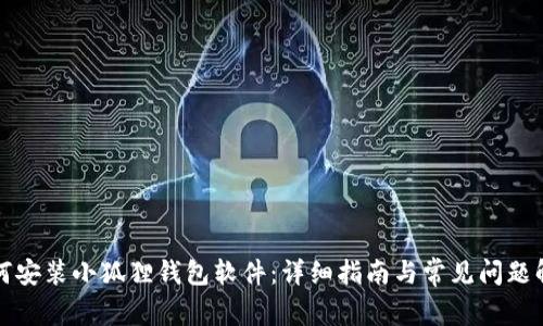 如何安装小狐狸钱包软件:详细指南与常见问题解答
