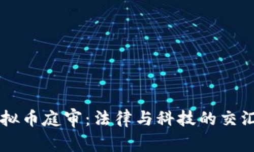 虚拟币庭审:法律与科技的交汇点