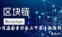 如何在安卓设备上下载小
