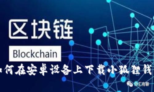 如何在安卓设备上下载小狐狸钱包