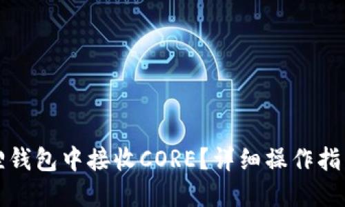 如何在小狐狸钱包中接收CORE?详细操作指南与问题解答
