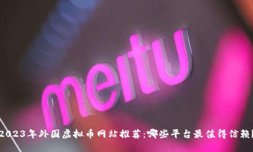 2023年外国虚拟币网站推荐:哪些平台最值得信赖?