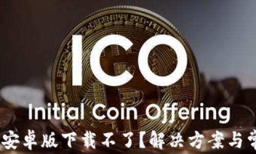 MetaMask 安卓版下载不了?解决方案与常见问题解析