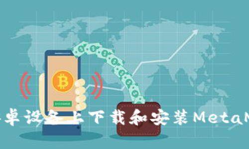 如何在安卓设备上下载和安装MetaMask钱包