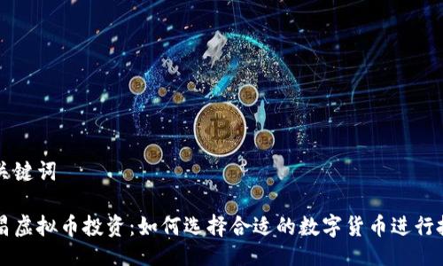 与关键词

南昌虚拟币投资：如何选择合适的数字货币进行投资