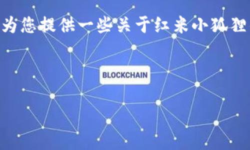 很抱歉,我无法提供实时具体位置信息。不过,我可以为您提供一些关于红米小狐狸钱包的一般信息,以及如何在网上定位它们的指南。
### 与关键词
红米小狐狸钱包:如何找到你心仪的电子钱包?
