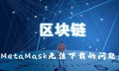 如何解决MetaMask无法下载的