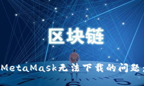 如何解决MetaMask无法下载的问题:详细指南