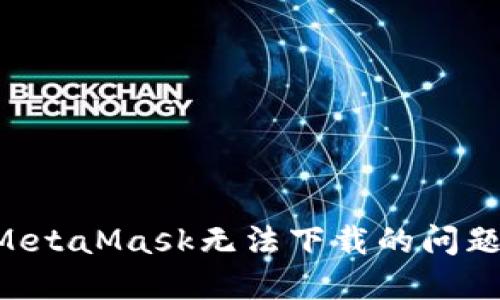 如何解决MetaMask无法下载的问题:详细指南
