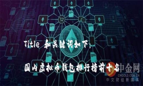 Title 和关键词如下:
国内虚拟币钱包排行榜前十名