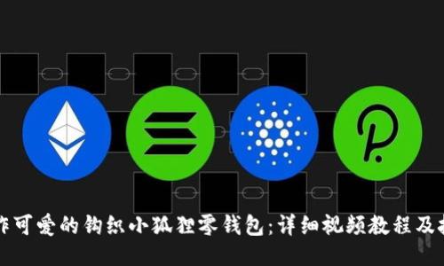 如何制作可爱的钩织小狐狸零钱包:详细视频教程及技巧分享