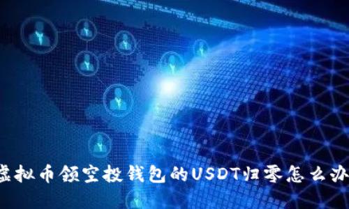 虚拟币领空投钱包的USDT归零怎么办?