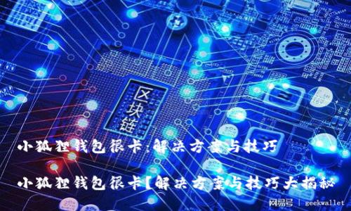 小狐狸钱包很卡:解决方案与技巧
小狐狸钱包很卡?解决方案与技巧大揭秘