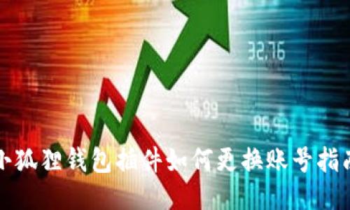 小狐狸钱包插件如何更换账号指南