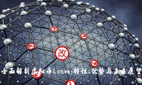 全面解析虚拟币Loom：特性、优势与未来展望