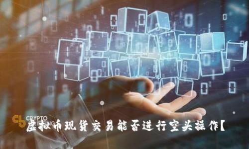 虚拟币现货交易能否进行空头操作?