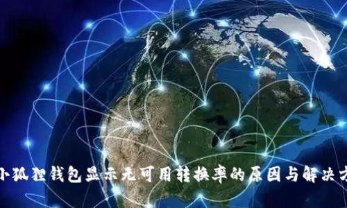 : 小狐狸钱包显示无可用转换率的原因与解决方案