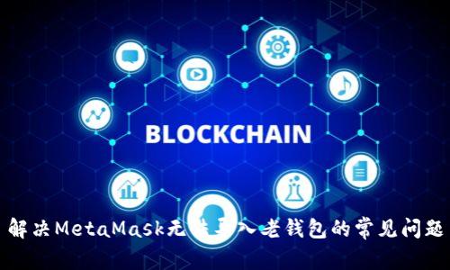 解决MetaMask无法导入老钱包的常见问题