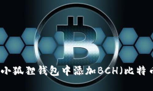 如何在小狐狸钱包中添加BCH(比特币现金)