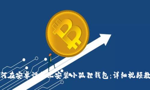 如何在安卓设备上安装小狐狸钱包:详细视频教程