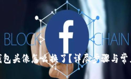 : 小狐狸钱包头像怎么换了?详尽步骤与常见问题解答