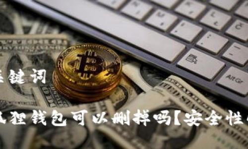 与关键词
小狐狸钱包可以删掉吗?安全性解析