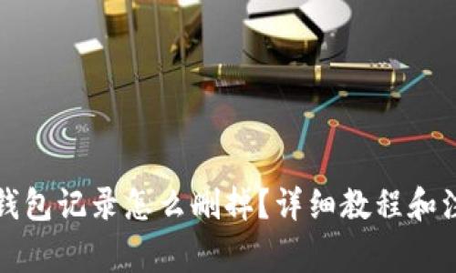 小狐狸钱包记录怎么删掉?详细教程和注意事项