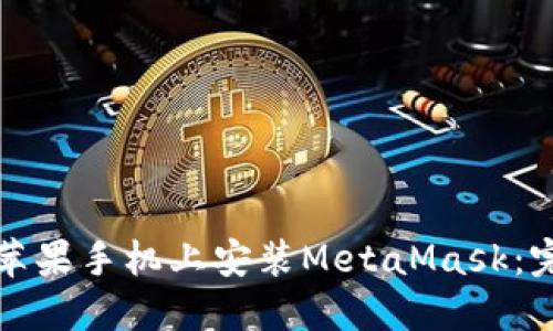 如何在苹果手机上安装MetaMask:完整指南
