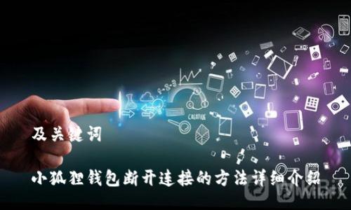 及关键词
小狐狸钱包断开连接的方法详细介绍