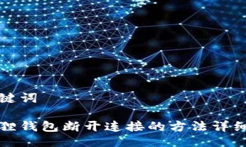及关键词
小狐狸钱包断开连接的方法详细介绍