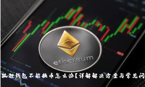 小狐狸钱包不能换币怎么办?详解解决方案与常见问题