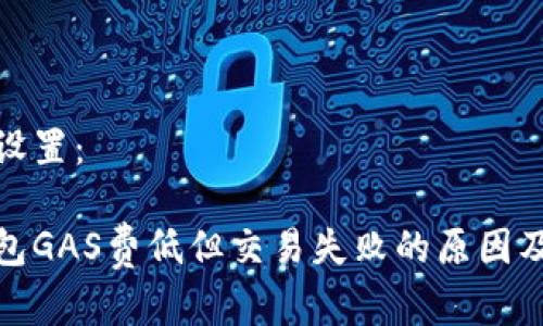 和关键词设置:
小狐狸钱包GAS费低但交易失败的原因及解决方案