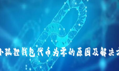 : 小狐狸钱包代币为零的原因及解决方案