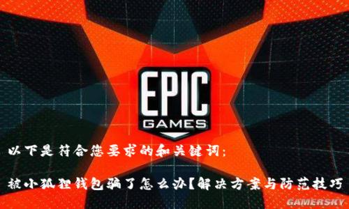 以下是符合您要求的和关键词:
被小狐狸钱包骗了怎么办?解决方案与防范技巧