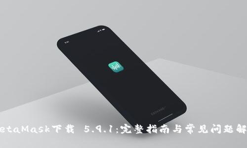 MetaMask下载 5.9.1：完整指南与常见问题解析