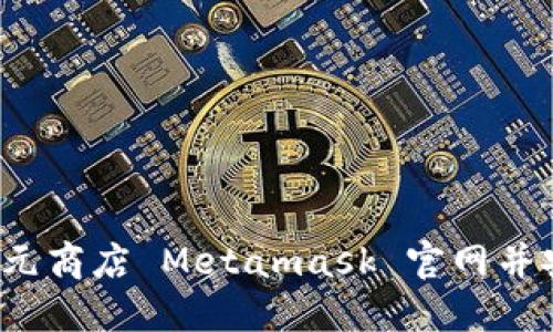 如何访问元商店 Metamask 官网并安全使用?
