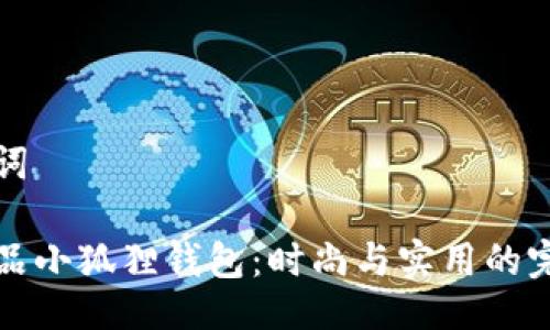 与关键词
名创优品小狐狸钱包:时尚与实用的完美结合