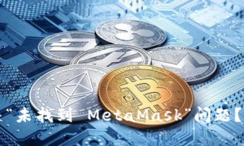 如何解决“未找到 MetaMask”问题?完整指南