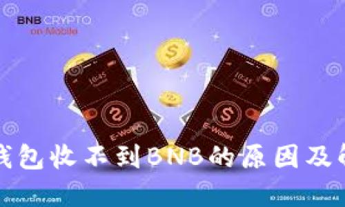 小狐狸钱包收不到BNB的原因及解决方案