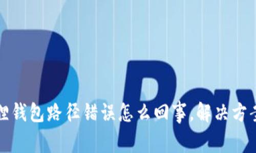 小狐狸钱包路径错误怎么回事,解决方案详解