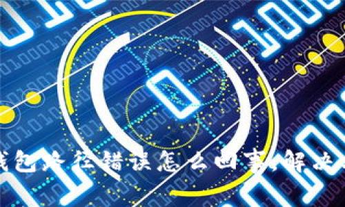 小狐狸钱包路径错误怎么回事,解决方案详解
