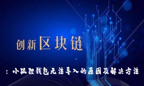 : 小狐狸钱包无法导入的原因及解决方法